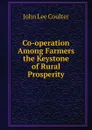 Co-operation Among Farmers the Keystone of Rural Prosperity - John Lee Coulter