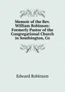 Memoir of the Rev. William Robinson: Formerly Pastor of the Congregational Church in Southington, Co - Edward Robinson
