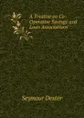 A Treatise on Co-Operative Savings and Loan Associations - Seymour Dexter