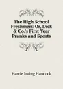 The High School Freshmen: Or, Dick . Co..s First Year Pranks and Sports - Harrie Irving Hancock