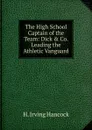 The High School Captain of the Team: Dick . Co. Leading the Athletic Vanguard - H. Irving Hancock