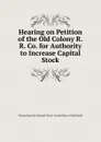 Hearing on Petition of the Old Colony R.R. Co. for Authority to Increase Capital Stock - Massachusetts General Court. Committee on Railroads