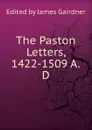 The Paston Letters, 1422-1509 A.D - Edited by James Gairdner