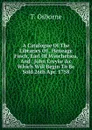 A Catalogue Of The Libraries Of . Heneage Finch, Earl Of Winchelsea, And . John Creyke .c Which Will Begin To Be Sold 26th Apr. 1758 - T. Osborne