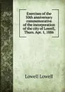 Exercises of the 50th anniversary commemorative of the incorporation of the city of Lowell, Thurs. Apr. 1, 1886 - Lowell Lowell