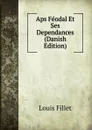 Aps Feodal Et Ses Dependances (Danish Edition) - Louis Fillet