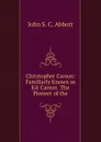 Christopher Carson: Familiarly Known as Kit Carson  The Pioneer of the - John S. C. Abbott