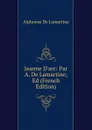 Jeanne D.arc: Par A. De Lamartine; Ed (French Edition) - Lamartine Alphonse de