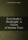Everybody.s Birthright: A Vision of Jeanne D.arc - Laughlin Clara Elizabeth