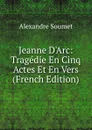 Jeanne D.Arc: Tragedie En Cinq Actes Et En Vers (French Edition) - Alexandre Soumet
