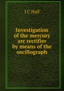 Investigation of the mercury arc rectifier by means of the oscillograph - J C Hail