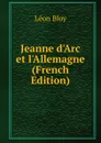 Jeanne d.Arc et l.Allemagne  (French Edition) - Léon Bloy