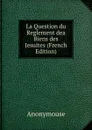 La Question du Reglement dea Biens des Jesuites (French Edition) - Anonymouse