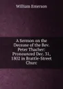 A Sermon on the Decease of the Rev. Peter Thacher: Pronounced Dec. 31, 1802 in Brattle-Street Churc - William Emerson