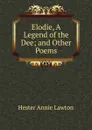 Elodie, A Legend of the Dee; and Other Poems - Hester Annie Lawton