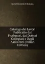 Catalogo dei Lavori Publicatio dai Professori, dai Dottori Collegiati e Dagli Assistenti (Italian Edition) - Reale Università di Bologna