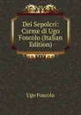 Dei Sepolcri: Carme di Ugo Foscolo (Italian Edition) - Foscolo Ugo