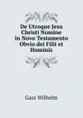 De Utroque Jesu Christi Nomine in Novo Testamento Obvio dei Filii et Hominis - Gass Wilhelm