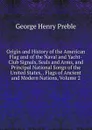 Origin and History of the American Flag and of the Naval and Yacht-Club Signals, Seals and Arms, and Principal National Songs of the United States, . Flags of Ancient and Modern Nations, Volume 2 - George Henry Preble