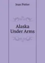 Alaska Under Arms - Jean Potter