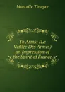 To Arms: (La Veillee Des Armes) an Impression of the Spirit of France - Marcelle Tinayre