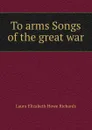 To arms Songs of the great war - Laura Elizabeth Howe Richards