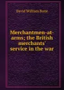 Merchantmen-at-arms; the British merchants. service in the war - David William Bone