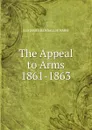 The Appeal to Arms 1861-1863 - Hosmer James Kendall