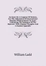 An Essay On A Congress Of Nations, For The Adjustment Of International Disputes Without Resort To Arms: Containing The Substance Of The Rejected . With Original Thoughts And A Copious Appendix - William Ladd