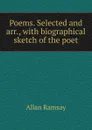 Poems. Selected and arr., with biographical sketch of the poet - Allan Ramsay