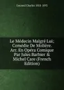 Le Medecin Malgre Lui; Comedie De Moliere. Arr. En Opera Comique Par Jules Barbier . Michel Care (French Edition) - Gounod Charles 1818-1893