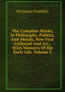 The Complete Works, In Philosophy, Politics, And Morals, Now First Collected And Arr., With Memoirs Of His Early Life, Volume 3 - B. Franklin
