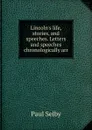 Lincoln.s life, stories, and speeches. Letters and speeches chronologically arr - Paul Selby