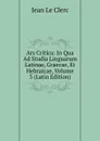 Ars Critica: In Qua Ad Studia Linguarum Latinae, Graecae, Et Hebraicae, Volume 3 (Latin Edition) - Jean le Clerc