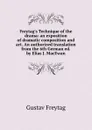 Freytag.s Technique of the drama: an exposition of dramatic composition and art. An authorized translation from the 6th German ed. by Elias J. MacEwan - Gustav Freytag