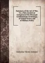 Summary of the Art of War, Or, a New Analytical Compend of the Principal Combinations of Strategy, of Grand Tactics and of Military Policy - Jomini Antoine Henri