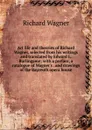 Art life and theories of Richard Wagner, selected from his writings and translated by Edward L. Burlingame; with a preface, a catalogue of Wagner.s . and drawings of the Bayreuth opera house - Richard Wagner