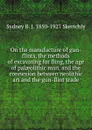 On the manufacture of gun-flints, the methods of excavating for fling, the age of palaeolithic man, and the connexion between neolithic art and the gun-flint trade - Sydney B. J. 1850-1927 Skertchly