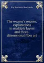 The weaver.s weaver: explorations in multiple layers and three-dimensional fiber art - Kay Sekimachi Stocksdale