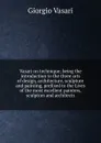 Vasari on technique; being the introduction to the three arts of design, architecture, sculpture and painting, prefixed to the Lives of the most excellent painters, sculptors and architects - Giorgio Vasari