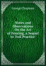 Notes and Observations On the Art of Fencing, a Sequel to .Foil Practice.. - George Chapman