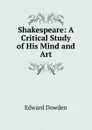 Shakespeare: A Critical Study of His Mind and Art - Dowden Edward