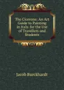 The Cicerone: An Art Guide to Painting in Italy. for the Use of Travellers and Students - Jacob Burckhardt