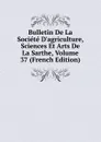 Bulletin De La Societe D.agriculture, Sciences Et Arts De La Sarthe, Volume 37 (French Edition) - 