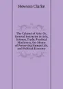 The Cabinet of Arts: Or, General Instructor in Arts, Science, Trade, Practical Machinery, the Means of Preserving Human Life, and Political Economy - Hewson Clarke