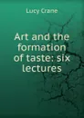 Art and the formation of taste: six lectures - Lucy Crane