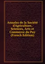 Annales de la Societe d.Agriculture, Sciences, Arts et Commerce du Puy (French Edition) - 