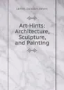 Art-Hints: Architecture, Sculpture, and Painting - James Jackson Jarves
