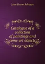 Catalogue of a collection of paintings and some art objects - John Graver Johnson