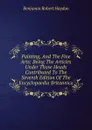 Painting, And The Fine Arts: Being The Articles Under Those Heads Contributed To The Seventh Edition Of The Encyclopaedia Britannica - Benjamin Robert Haydon